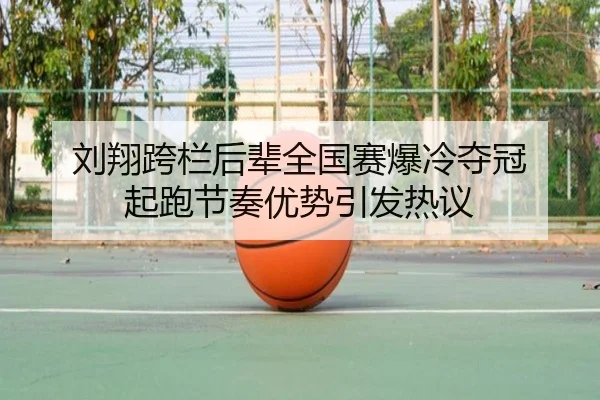 刘翔跨栏后辈全国赛爆冷夺冠 起跑节奏优势引发热议